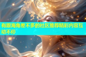 有跟海角差不多的社区推荐精彩内容互动不停