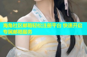 海角社区邮箱轻松注册平台 快速开启专属邮箱服务