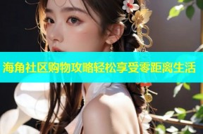 海角社区购物攻略轻松享受零距离生活