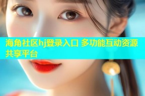 海角社区hj登录入口 多功能互动资源共享平台