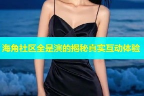 海角社区全是演的揭秘真实互动体验