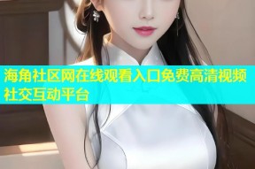 海角社区网在线观看入口免费高清视频社交互动平台