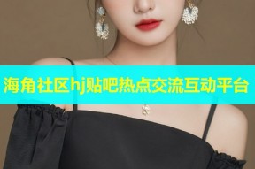 海角社区hj贴吧热点交流互动平台