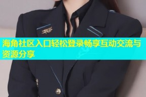 海角社区入口轻松登录畅享互动交流与资源分享