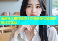 海角社区视频播放千次畅享多功能短视频社交体验