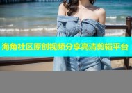 海角社区原创视频分享高清剪辑平台