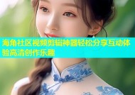 海角社区视频剪辑神器轻松分享互动体验高清创作乐趣