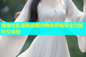 海角社区最新破解内购免费畅享全功能社交体验