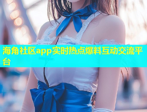 海角社区app实时热点爆料互动交流平台  第1张