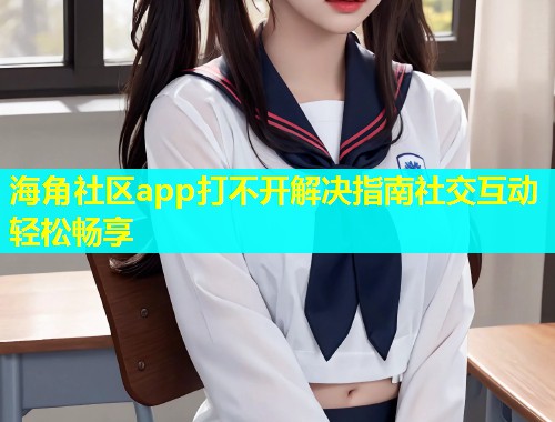 海角社区app打不开解决指南社交互动轻松畅享  第1张