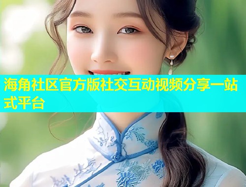海角社区官方版社交互动视频分享一站式平台  第1张
