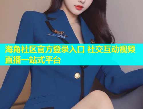 海角社区官方登录入口 社交互动视频直播一站式平台  第1张