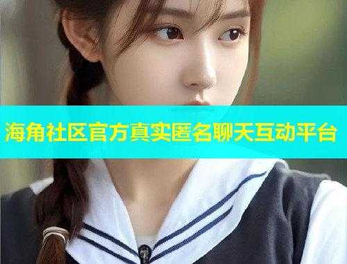 海角社区官方真实匿名聊天互动平台  第1张