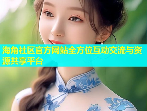 海角社区官方网站全方位互动交流与资源共享平台  第1张