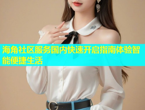 海角社区服务国内快速开启指南体验智能便捷生活  第1张