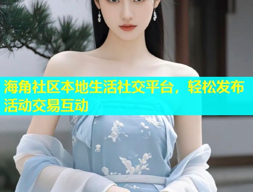 海角社区本地生活社交平台，轻松发布活动交易互动  第2张