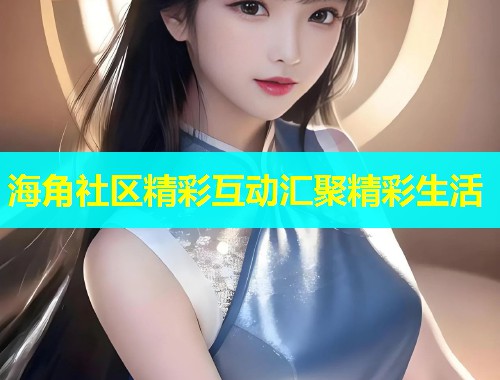 海角社区精彩互动汇聚精彩生活  第1张