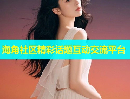 海角社区精彩话题互动交流平台  第1张