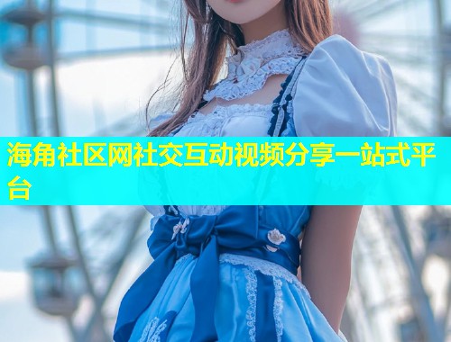 海角社区网社交互动视频分享一站式平台  第1张