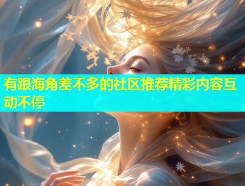 有跟海角差不多的社区推荐精彩内容互动不停  第1张