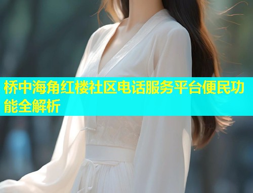 桥中海角红楼社区电话服务平台便民功能全解析  第1张