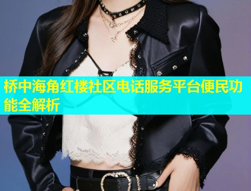 桥中海角红楼社区电话服务平台便民功能全解析  第2张