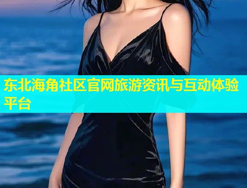 东北海角社区官网旅游资讯与互动体验平台  第1张