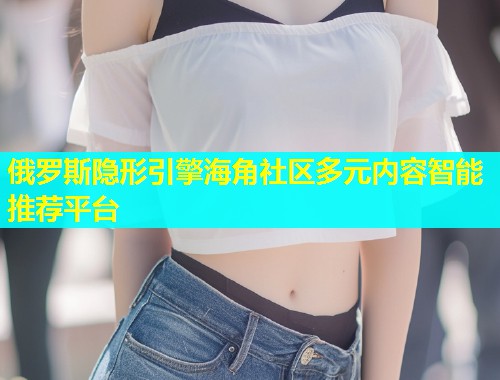 俄罗斯隐形引擎海角社区多元内容智能推荐平台  第1张