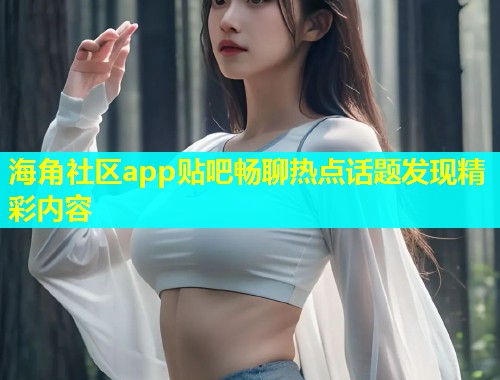 海角社区app贴吧畅聊热点话题发现精彩内容  第1张