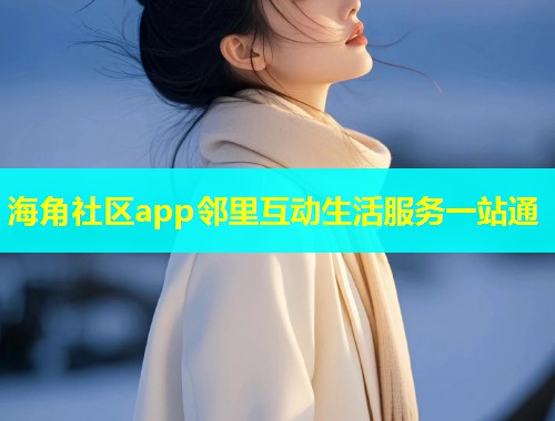 海角社区app邻里互动生活服务一站通  第1张