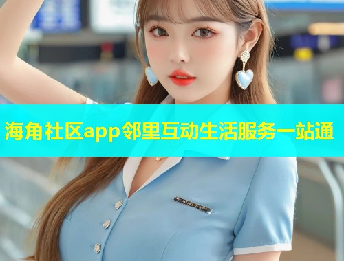 海角社区app邻里互动生活服务一站通  第2张