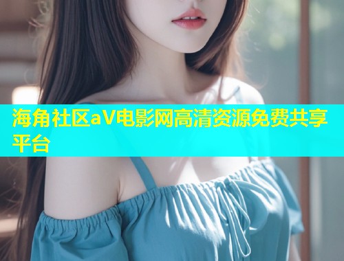 海角社区aV电影网高清资源免费共享平台  第1张