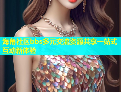 海角社区bbs多元交流资源共享一站式互动新体验  第1张