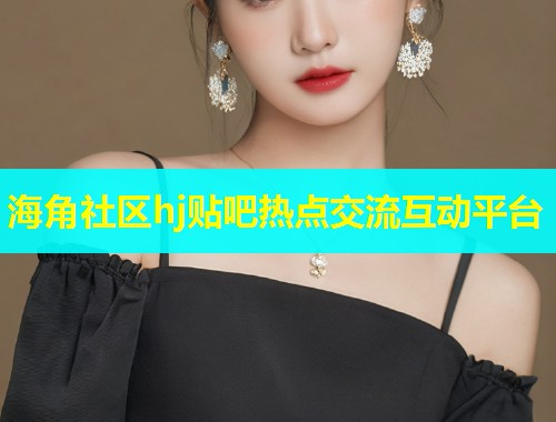 海角社区hj贴吧热点交流互动平台  第1张