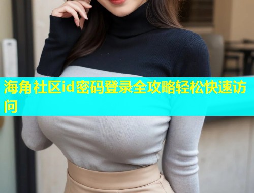 海角社区id密码登录全攻略轻松快速访问  第1张