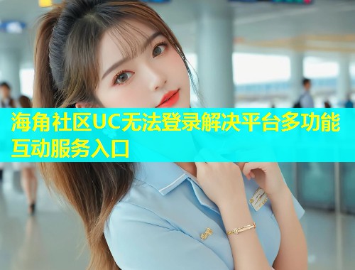 海角社区UC无法登录解决平台多功能互动服务入口  第1张