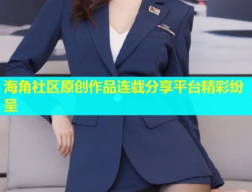 海角社区原创作品连载分享平台精彩纷呈  第1张