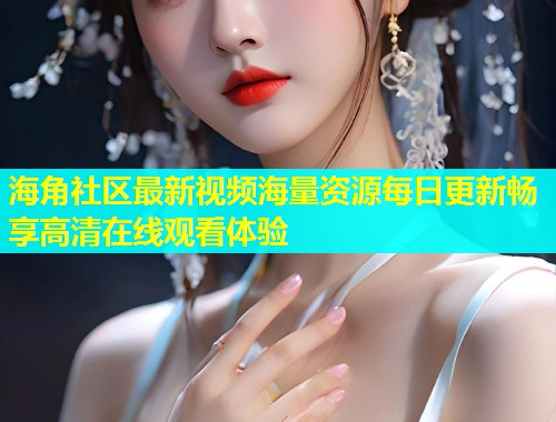 海角社区最新视频海量资源每日更新畅享高清在线观看体验  第2张