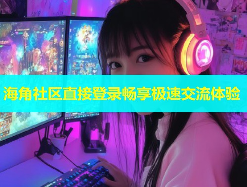 海角社区直接登录畅享极速交流体验  第2张