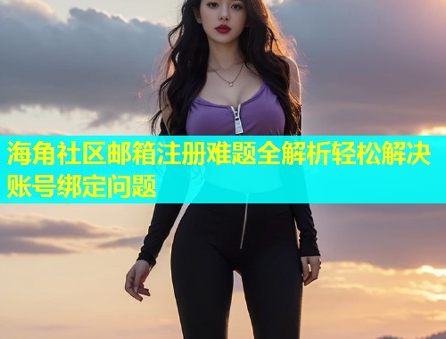 海角社区邮箱注册难题全解析轻松解决账号绑定问题  第1张