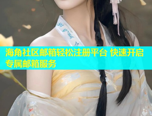 海角社区邮箱轻松注册平台 快速开启专属邮箱服务  第1张