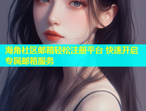 海角社区邮箱轻松注册平台 快速开启专属邮箱服务  第2张