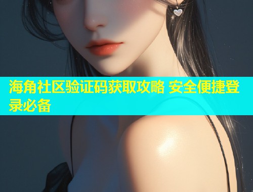 海角社区验证码获取攻略 安全便捷登录必备  第1张