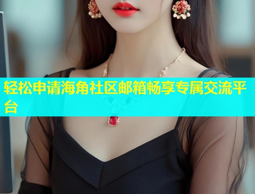 轻松申请海角社区邮箱畅享专属交流平台  第1张