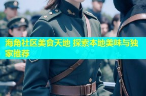 海角社区美食天地 探索本地美味与独家推荐