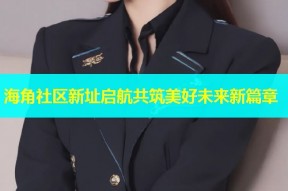 海角社区新址启航共筑美好未来新篇章