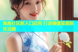 海角社区新入口启用 打造便捷宜居新生活圈