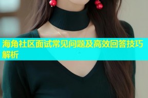 海角社区面试常见问题及高效回答技巧解析