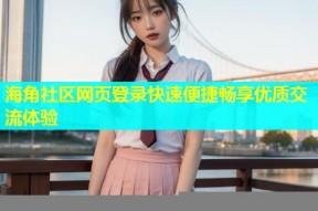 海角社区网页登录快速便捷畅享优质交流体验