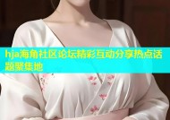 hja海角社区论坛精彩互动分享热点话题聚集地